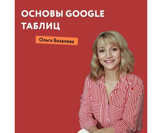 Курс "Основы работы в Google Таблицах" от Ольги Базалевой